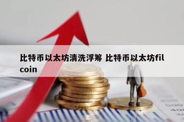 比特币以太坊清洗浮筹 比特币以太坊filcoin
