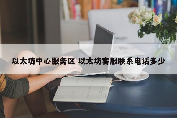 以太坊中心服务区 以太坊客服联系电话多少