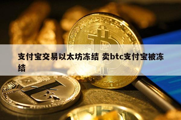 支付宝交易以太坊冻结 卖btc支付宝被冻结