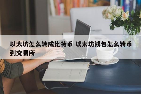 以太坊怎么转成比特币 以太坊钱包怎么转币到交易所